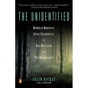 The Unidentified: Mythical Monsters, Alien Encounters, and Our Obsession with th